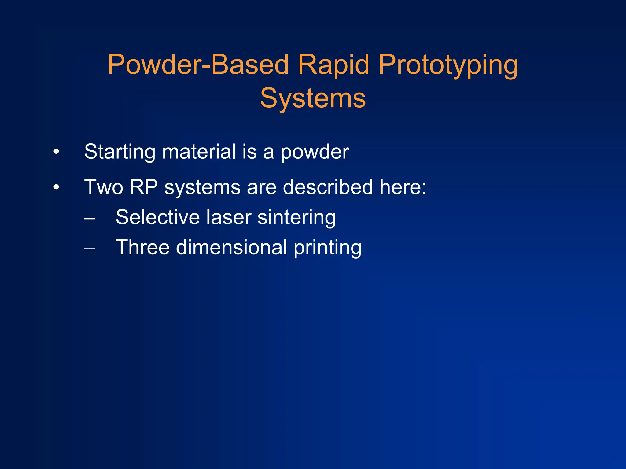 Powder-Based Rapid Prototyping
Systems
• Starting material is a powder
• Two RP systems are described here:
− Selective laser sintering
− Three dimensional printing
 