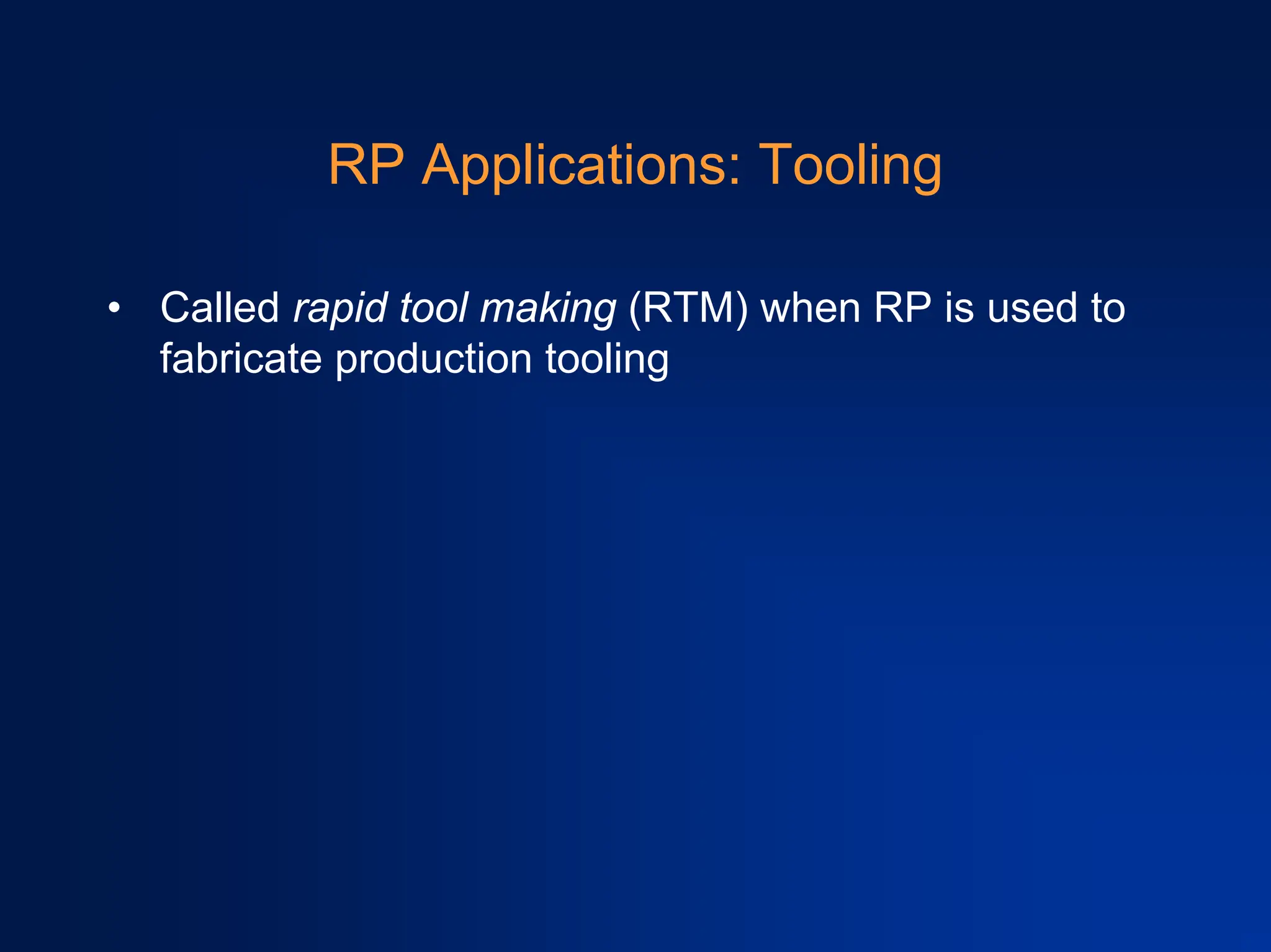 RP Applications: Tooling
• Called rapid tool making (RTM) when RP is used to
fabricate production tooling
 