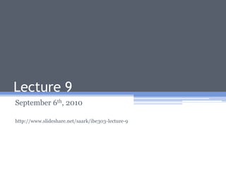 Lecture 9 September 6th, 2010 http://www.slideshare.net/saark/ibe303-lecture-9 