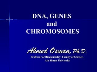 DNA, GENES
    and
CHROMOSOMES


Ahmed Osman, Ph.D.
 Professor of Biochemistry, Faculty of Science,
             Ain Shams University
 