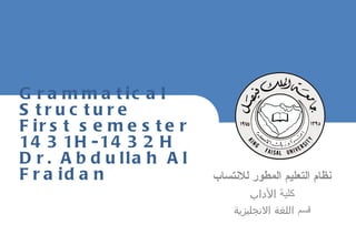 نظام التعليم المطور للانتساب كلية  الأداب قسم  اللغة الانجليزية Grammatical Structure First semester 1431H-1432H Dr. Abdullah Al Fraidan 