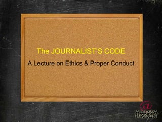 The JOURNALIST’S CODE A Lecture on Ethics & Proper Conduct 