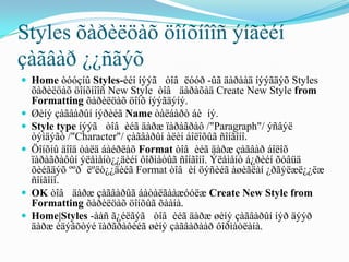 Styles õàðèëöàõ öîíõíîîñ ýíãèéí
çàãâàð ¿¿ñãýõ
 Home òóóçíû Styles-èéí íýýã òîâ ëóóð -ûã äàðààä íýýãäýõ Styles
    õàðèëöàõ öîíõíîîñ New Style òîâ äàðàõàä Create New Style from
    Formatting õàðèëöàõ öîíõ íýýãäýíý.
   Øèíý çàãâàðûí íýðèéã Name òàëáàðò áè íý.
   Style type íýýã òîâ èéã äàðæ ïàðàãðàô /"Paragraph"/ ýñâýë
    òýìäýãò /"Character"/ çàãâàðûí àëèí áîëîõûã ñîíãîíî.
   Öîíõíû äîîä òàëä áàéðëàõ Format òîâ èéã äàðæ çàãâàð áîëîõ
    ïàðàãðàôûí ýëåìåíò¿¿äèéí ôîðìàòûã ñîíãîíî. Ýëåìåíò á¿ðèéí õóâüä
    õèéãäýõ ººð ëºëò¿¿äèéã Format òîâ èí öýñèéã àøèãëàí ¿ðãýëæë¿¿ëæ
    ñîíãîíî.
   OK òîâ äàðæ çàãâàðûã áàòàëãààæóóëæ Create New Style from
    Formatting õàðèëöàõ öîíõûã õààíà.
   Home|Styles -ààñ ã¿éëãýã òîâ èéã äàðæ øèíý çàãâàðûí íýð äýýð
    äàðæ èäýâõòýé ïàðãðàôèéã øèíý çàãâàðààð ôîðìàòëàíà.
 
