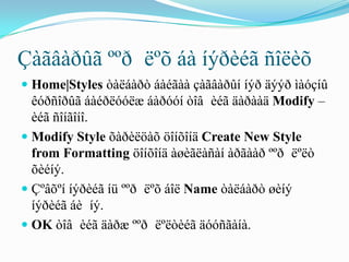 Çàãâàðûã ººð ëºõ áà íýðèéã ñîëèõ
 Home|Styles òàëáàðò áàéãàà çàãâàðûí íýð äýýð ìàóçíû
  êóðñîðûã áàéðëóóëæ áàðóóí òîâ èéã äàðààä Modify –
  èéã ñîíãîíî.
 Modify Style õàðèëöàõ öîíõîíä Create New Style
  from Formatting öîíõîíä àøèãëàñàí àðãààð ººð ëºëò
  õèéíý.
 Çºâõºí íýðèéã íü ººð ëºõ áîë Name òàëáàðò øèíý
  íýðèéã áè íý.
 OK òîâ èéã äàðæ ººð ëºëòèéã äóóñãàíà.
 