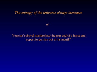 The entropy of the universe always increases


                           or


“You can’t shovel manure into the rear end of a horse and
           expect to get hay out of its mouth”
 