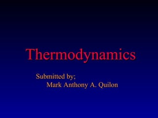 Thermodynamics
 Submitted by;
    Mark Anthony A. Quilon
 