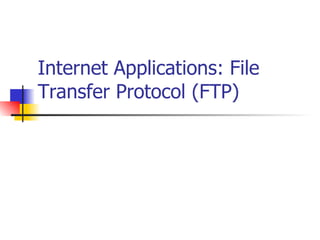 Internet Applications: File Transfer Protocol (FTP) 