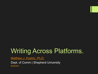 Writing Across Platforms.
Matthew J. Kushin, Ph.D.
Dept. of Comm | Shepherd University
@mjkushin
 