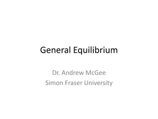 General Equilibrium
Dr. Andrew McGee
Simon Fraser University
 