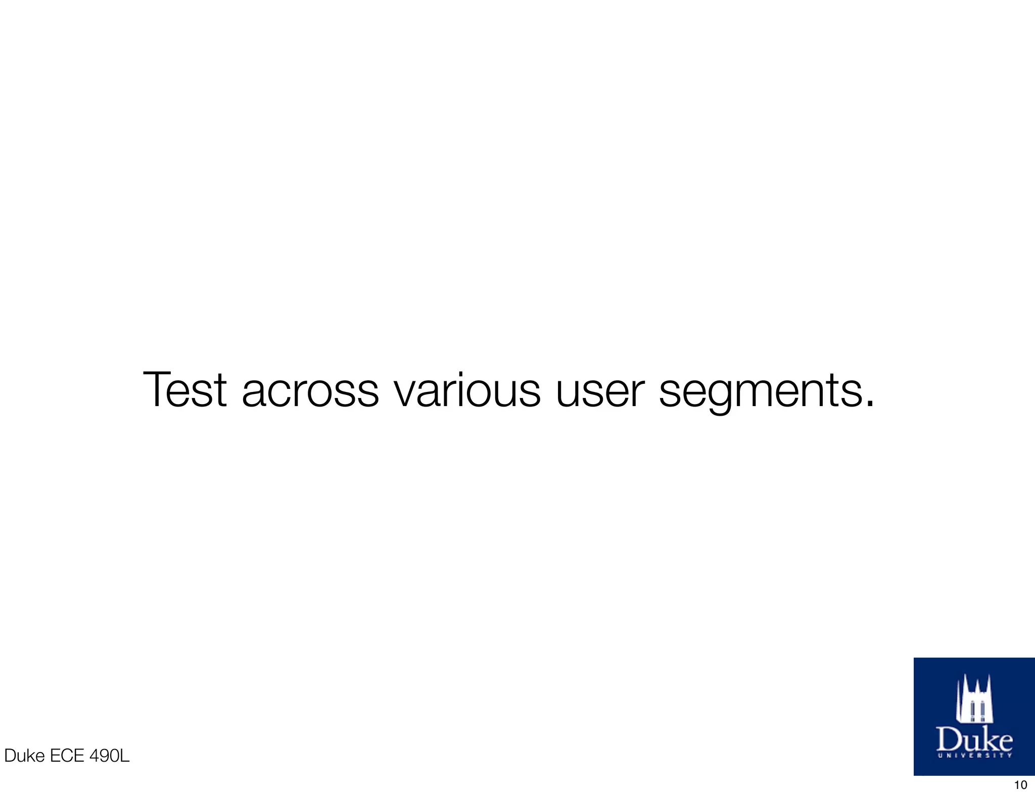 Test across various user segments.
Duke ECE 490L
10
 