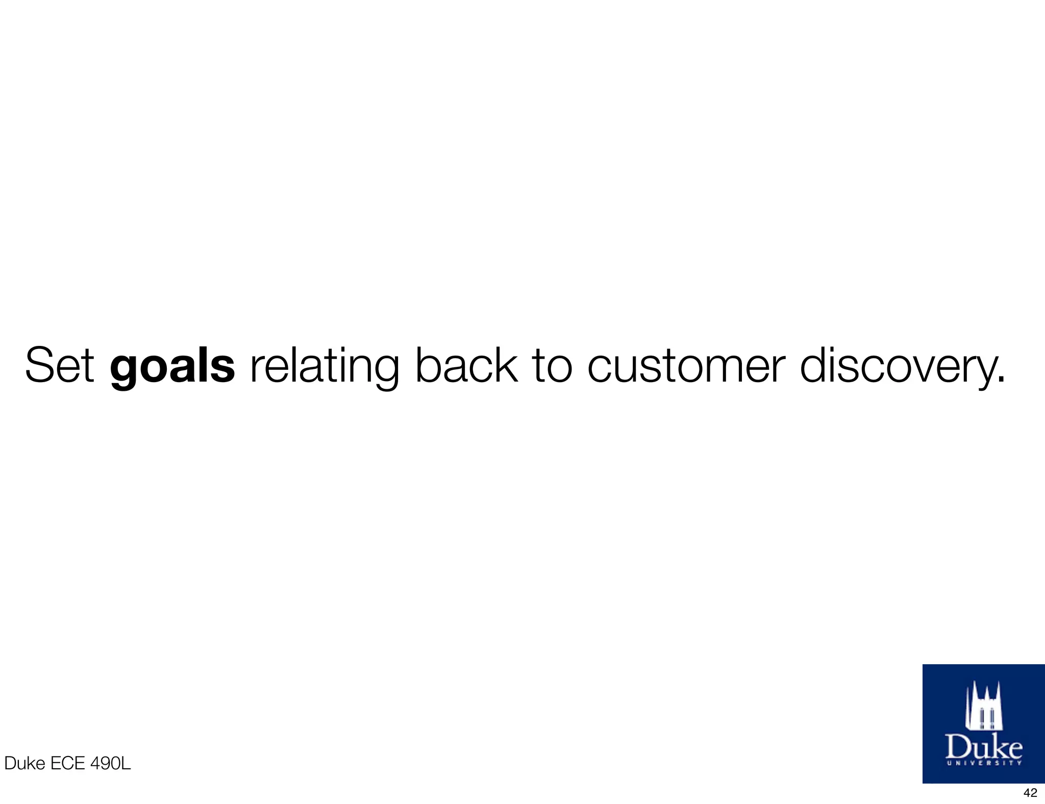 Duke ECE 490L
Set goals relating back to customer discovery.
42
 