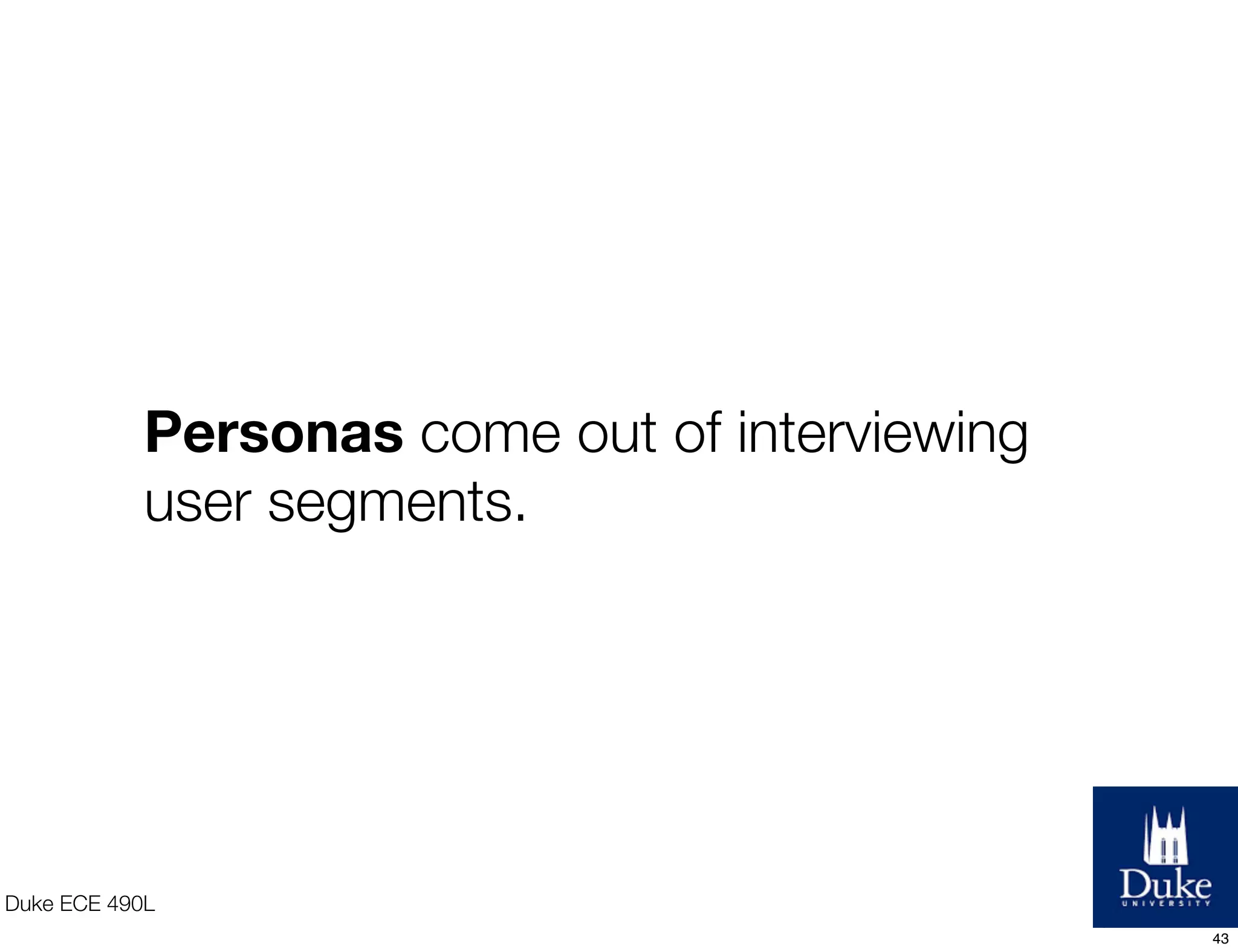 Duke ECE 490L
Personas come out of interviewing
user segments.
43
 