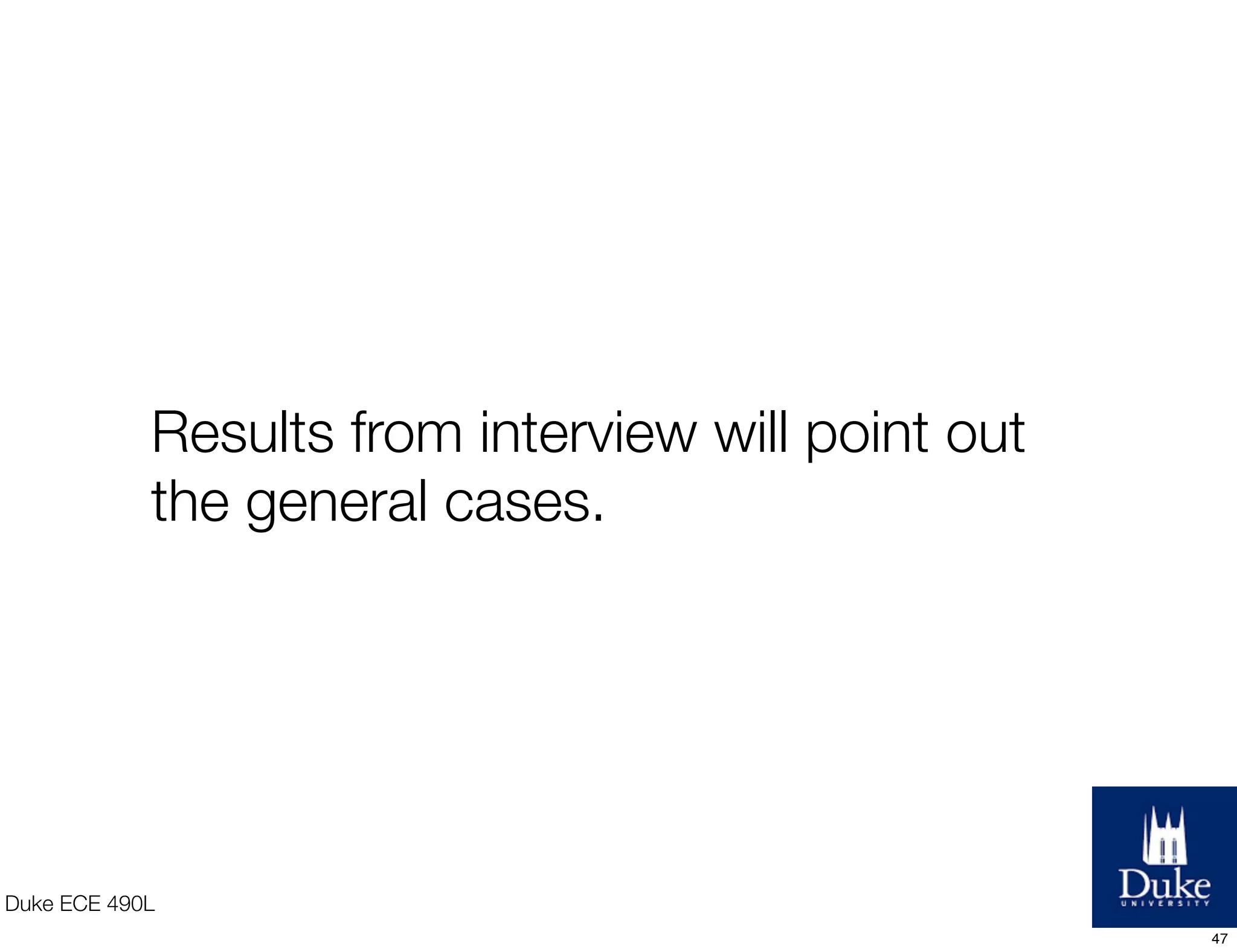 Duke ECE 490L
Results from interview will point out
the general cases.
47
 