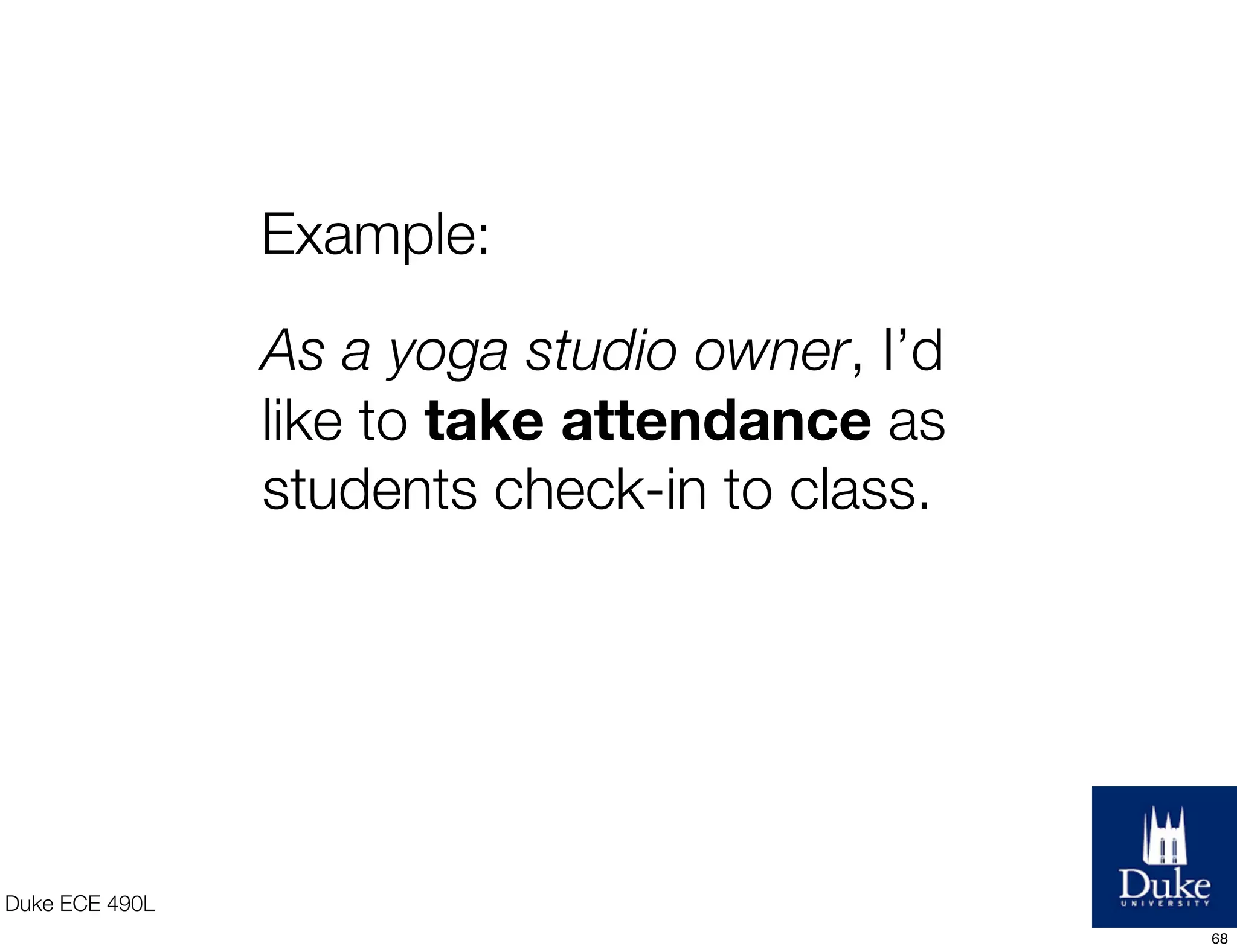 Duke ECE 490L
As a yoga studio owner, I’d
like to take attendance as
students check-in to class.
Example:
68
 