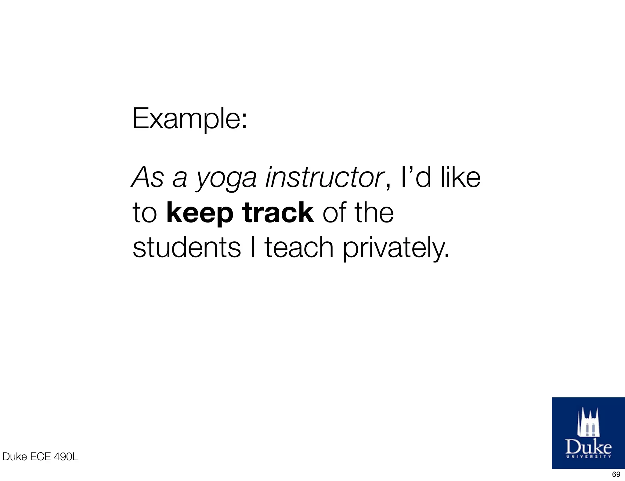 Duke ECE 490L
As a yoga instructor, I’d like
to keep track of the
students I teach privately.
Example:
69
 