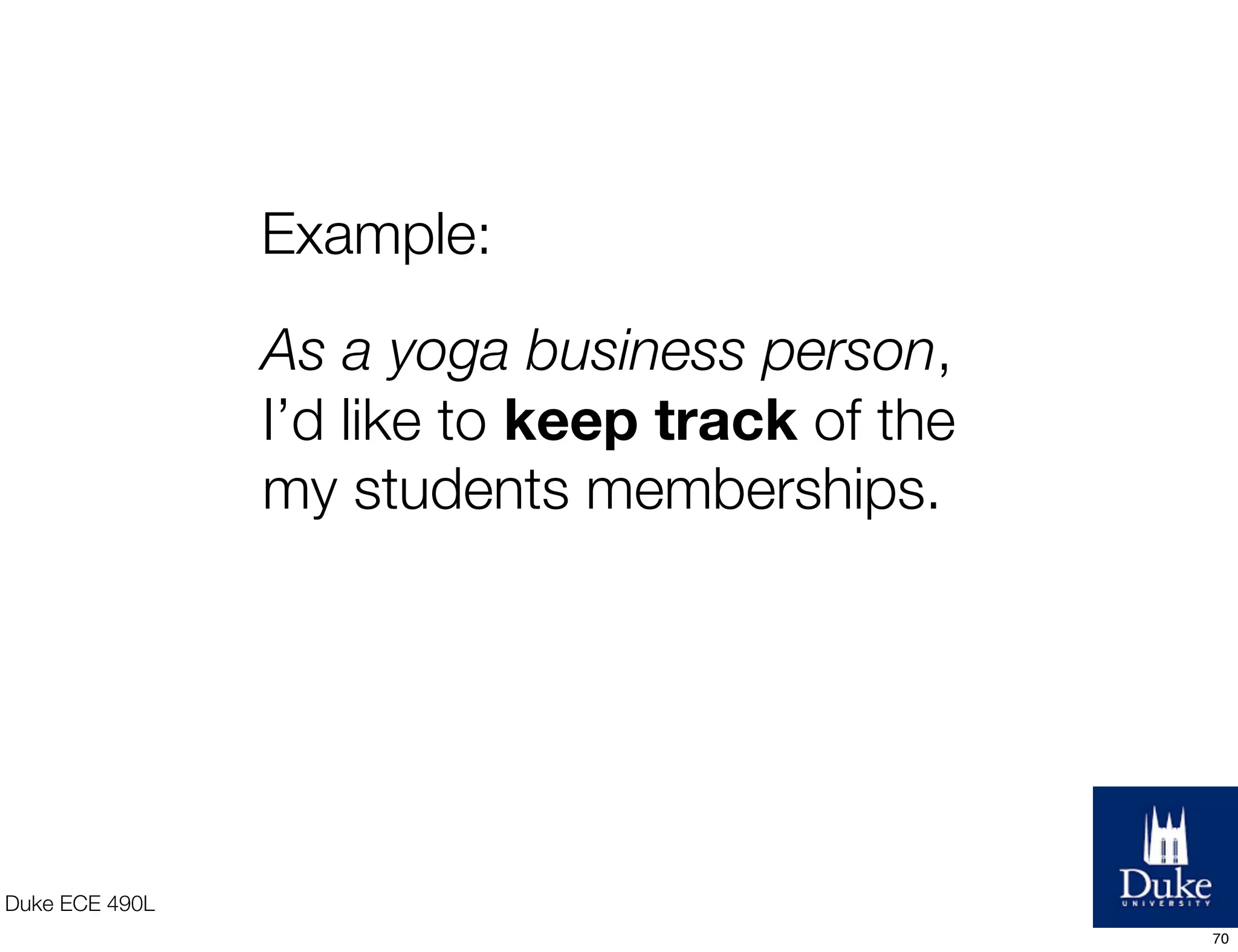 Duke ECE 490L
As a yoga business person,
I’d like to keep track of the
my students memberships.
Example:
70
 