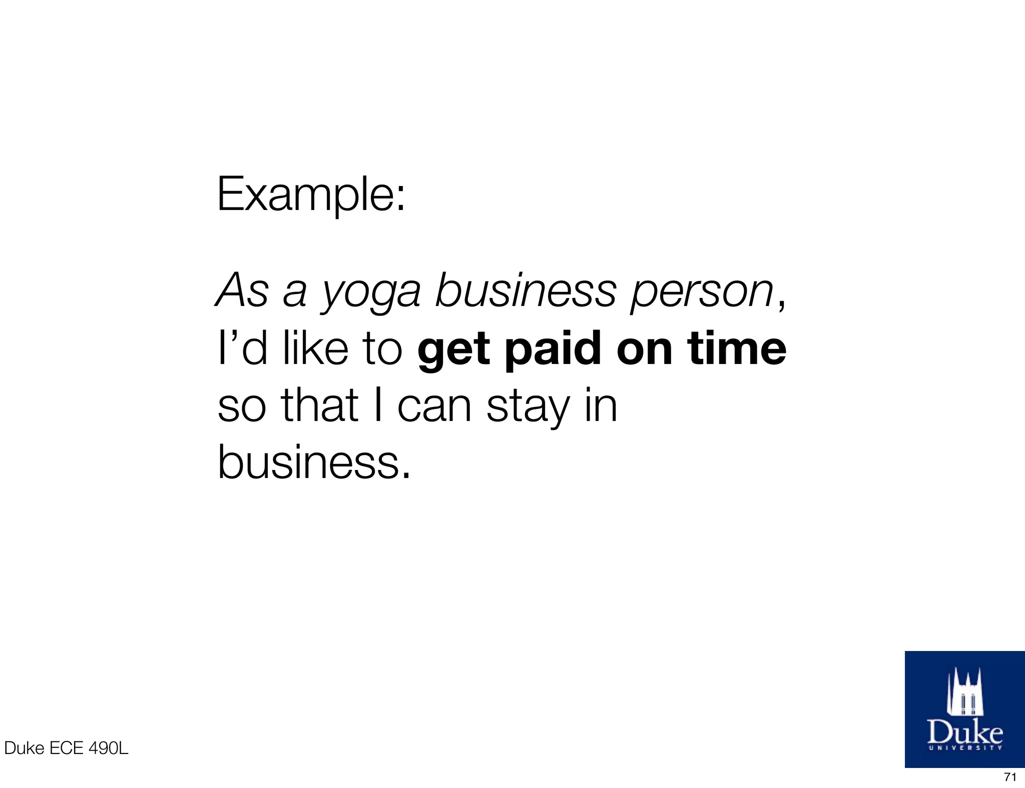Duke ECE 490L
As a yoga business person,
I’d like to get paid on time
so that I can stay in
business.
Example:
71
 