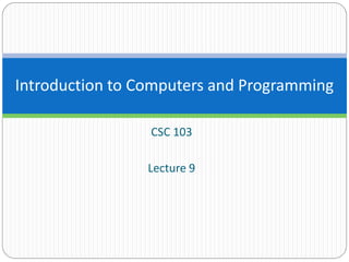 CSC 103
Lecture 9
Introduction to Computers and Programming
 
