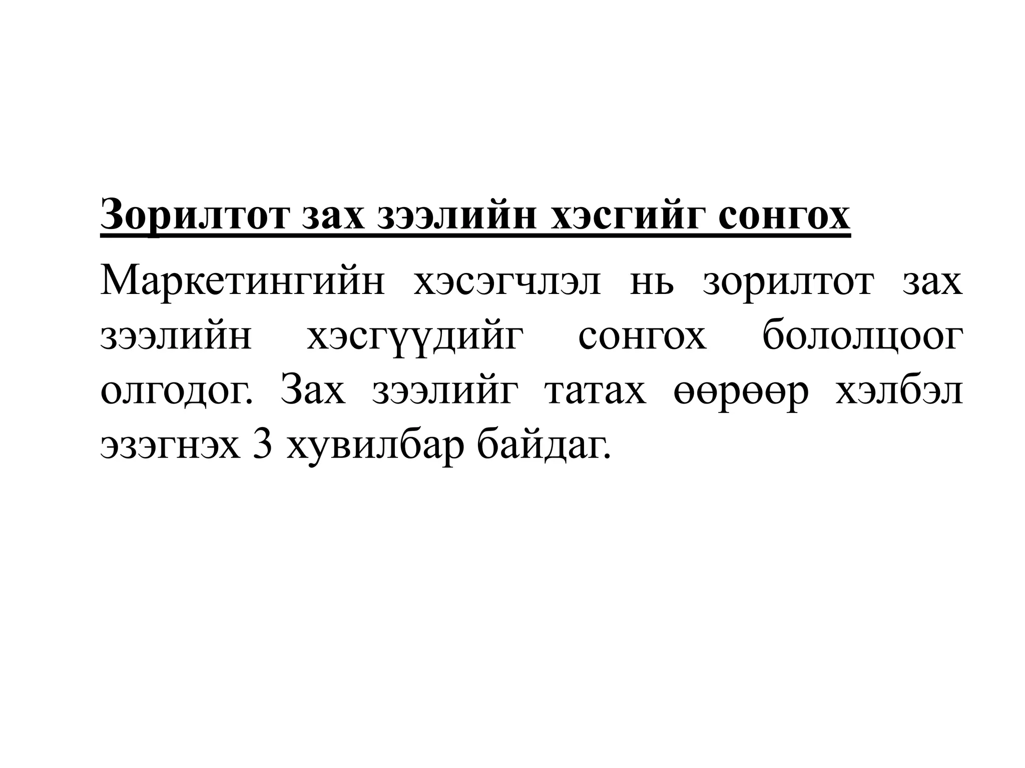 Зорилтот зах зээлийн хэсгийг сонгох
Маркетингийн хэсэгчлэл нь зорилтот зах
зээлийн хэсгүүдийг сонгох бололцоог
олгодог. Зах зээлийг татах өөрөөр хэлбэл
эзэгнэх 3 хувилбар байдаг.

 