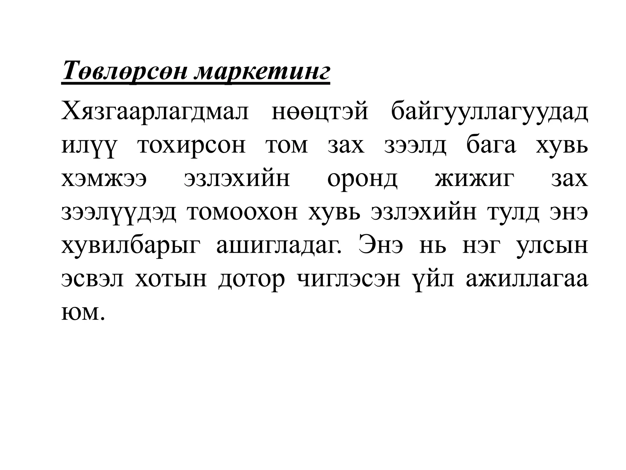 Төвлөрсөн маркетинг
Хязгаарлагдмал нөөцтэй байгууллагуудад
илүү тохирсон том зах зээлд бага хувь
хэмжээ эзлэхийн оронд жижиг зах
зээлүүдэд томоохон хувь эзлэхийн тулд энэ
хувилбарыг ашигладаг. Энэ нь нэг улсын
эсвэл хотын дотор чиглэсэн үйл ажиллагаа
юм.

 