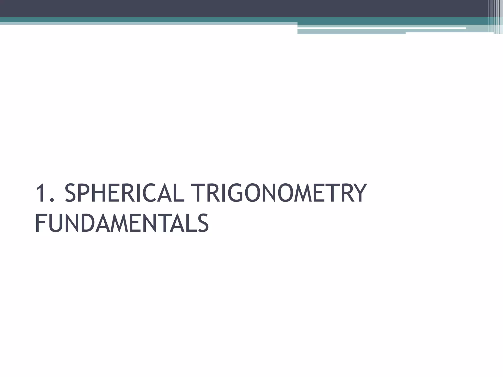 1. SPHERICAL TRIGONOMETRY
FUNDAMENTALS

 