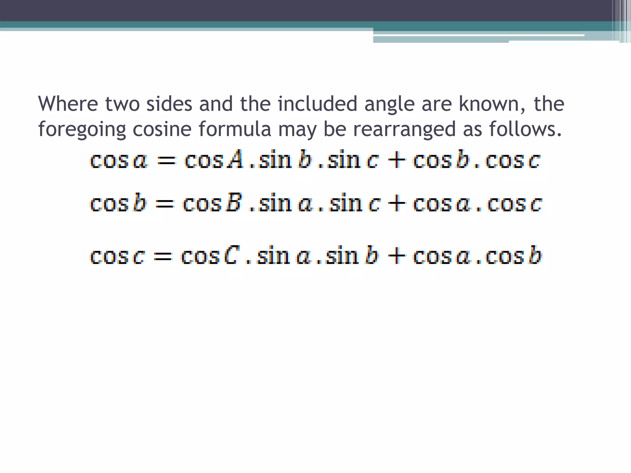 Where two sides and the included angle are known, the
foregoing cosine formula may be rearranged as follows.

 