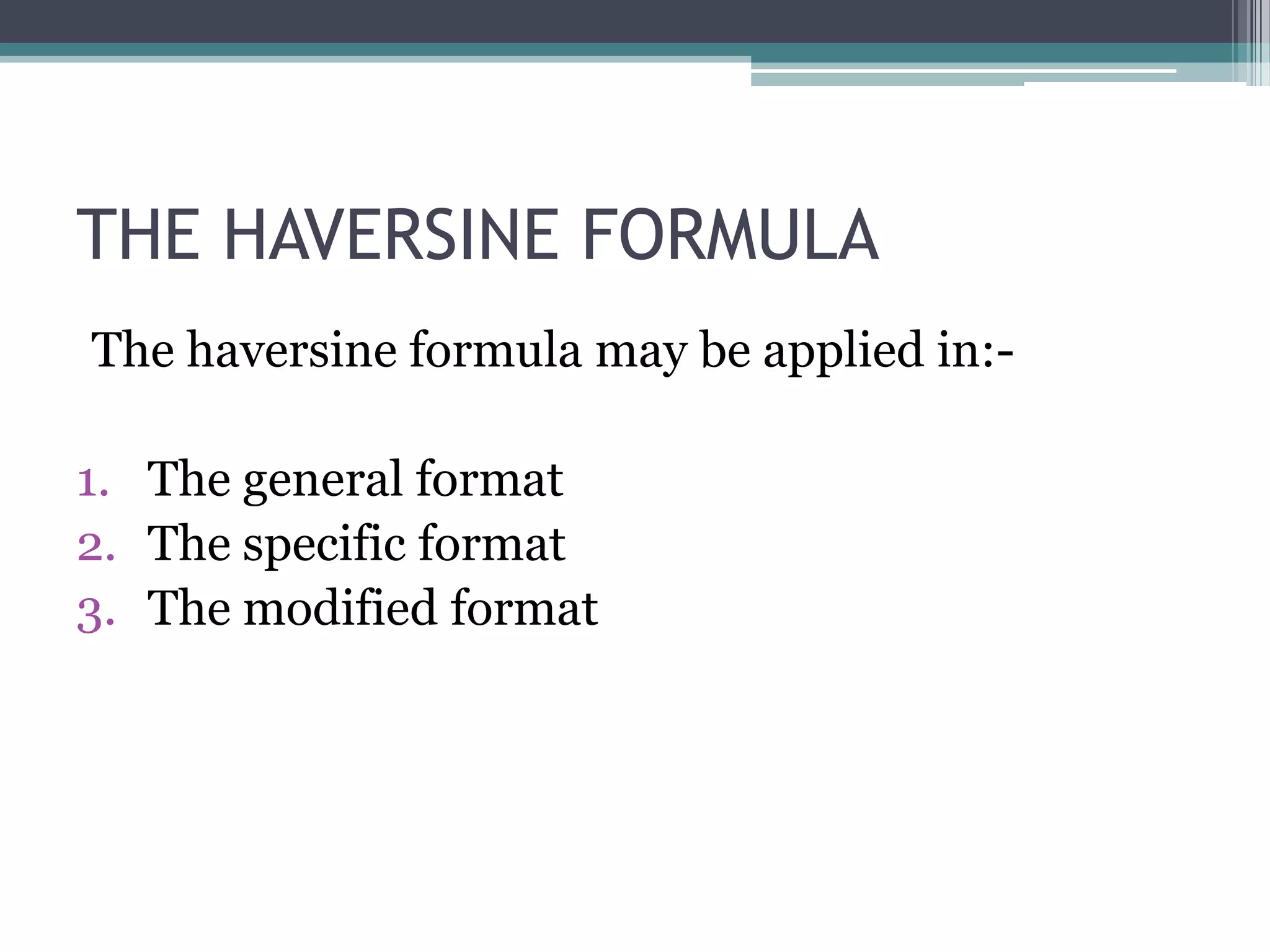 THE HAVERSINE FORMULA
The haversine formula may be applied in:1. The general format
2. The specific format
3. The modified format

 