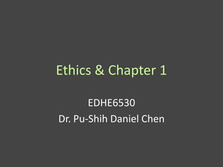 Ethics & Chapter 1

       EDHE6530
Dr. Pu-Shih Daniel Chen
 