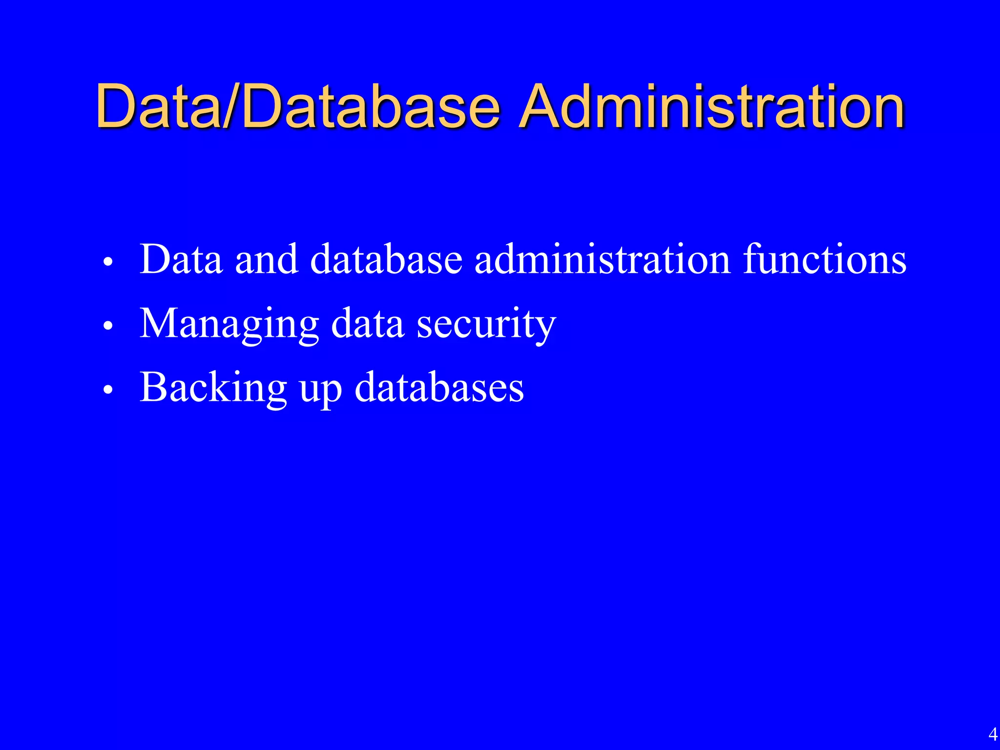 4
Data/Database Administration
• Data and database administration functions
• Managing data security
• Backing up databases
 