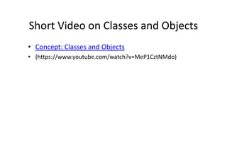 Short Video on Classes and Objects
• Concept: Classes and Objects
• (https://www.youtube.com/watch?v=MeP1CztNMdo)
 