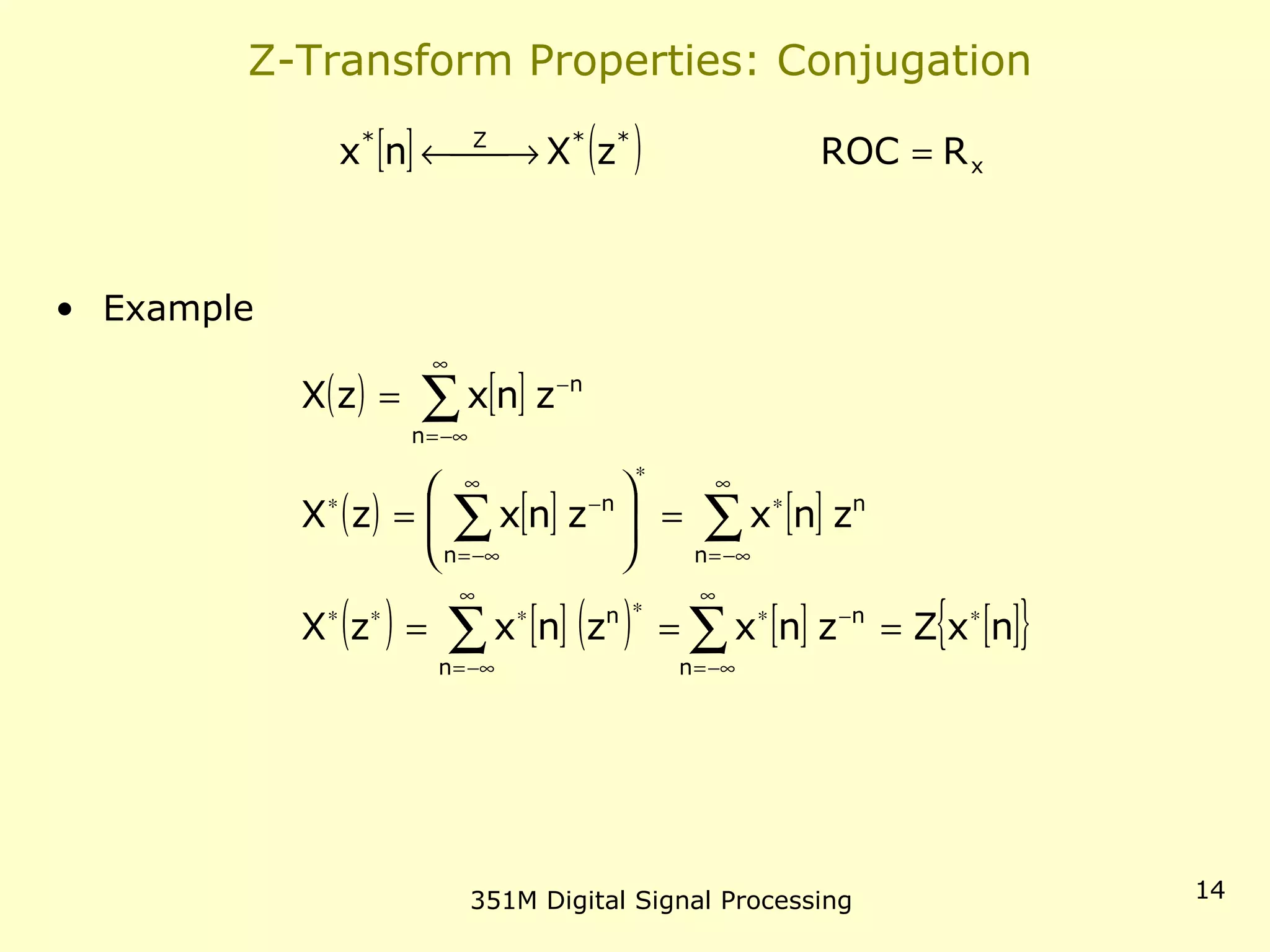 351M Digital Signal Processing 14
Z-Transform Properties: Conjugation
• Example
[ ] ( ) x
**Z*
RROCzXnx = →←
( ) [ ]
( ) [ ] [ ]
( ) [ ] ( ) [ ] [ ]{ }nxZznxznxzX
znxznxzX
znxzX
n
n
n
n
n
n
n
n
n
n
∗
∞
−∞=
−∗
∞
−∞=
∗∗∗∗
∞
−∞=
∗
∗
∞
−∞=
−∗
∞
−∞=
−
===
=





=
=
∑∑
∑∑
∑
 