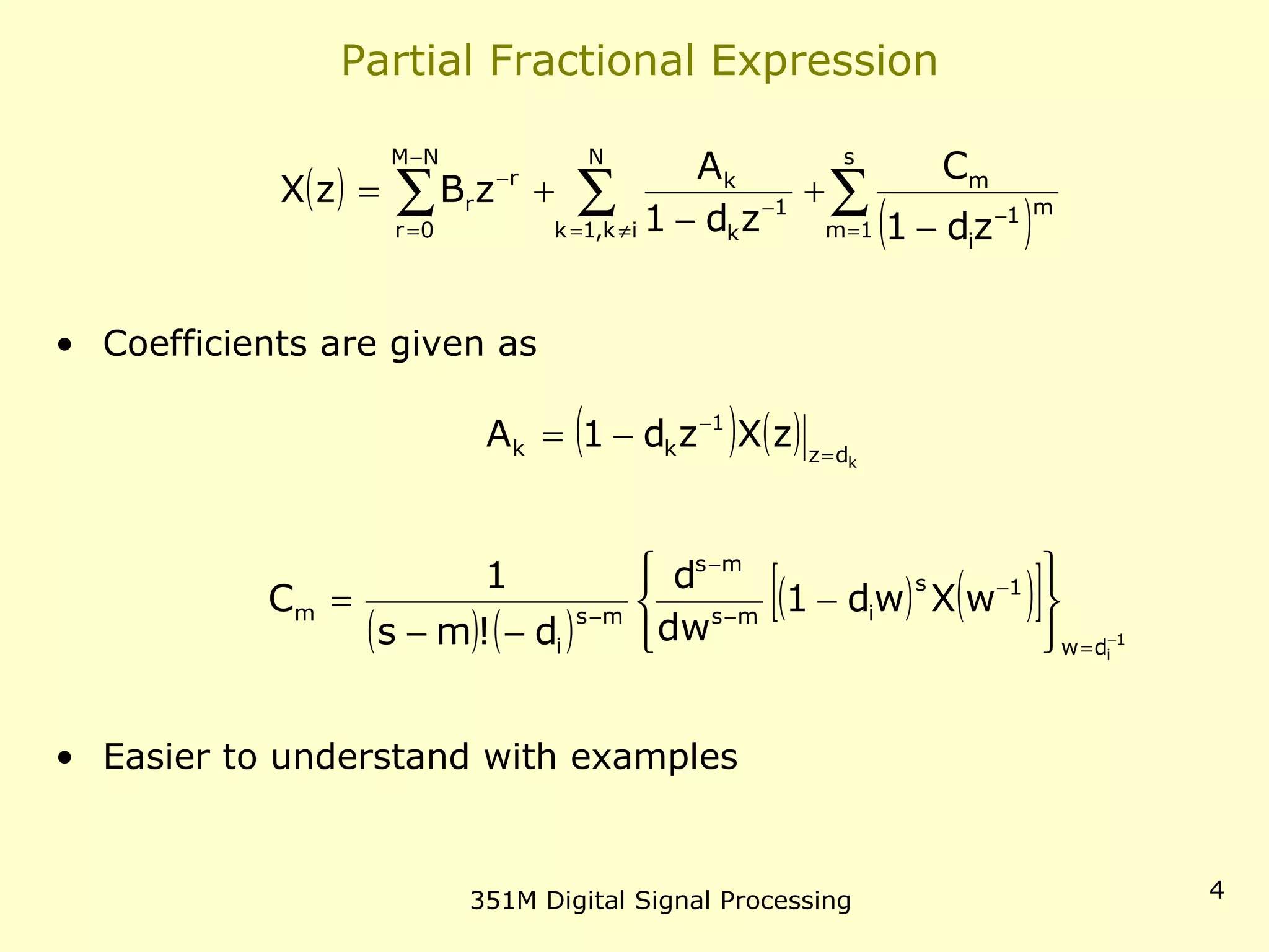 351M Digital Signal Processing 4
Partial Fractional Expression
• Coefficients are given as
• Easier to understand with examples
( )
( )∑∑∑ =
−
≠=
−
−
=
−
−
+
−
+=
s
1m
m1
i
m
N
ik,1k
1
k
k
NM
0r
r
r
zd1
C
zd1
A
zBzX
( ) ( ) kdz
1
kk zXzd1A =
−
−=
( ) ( )
( ) ( )[ ] 1
idw
1s
ims
ms
ms
i
m wXwd1
dw
d
d!ms
1
C
−
=
−
−
−
−






−
−−
=
 