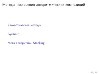 Методы построения алгоритмических композиций
Стохастические методы
Бустинг
Мета алгоритмы. Stacking
13 / 35
 
