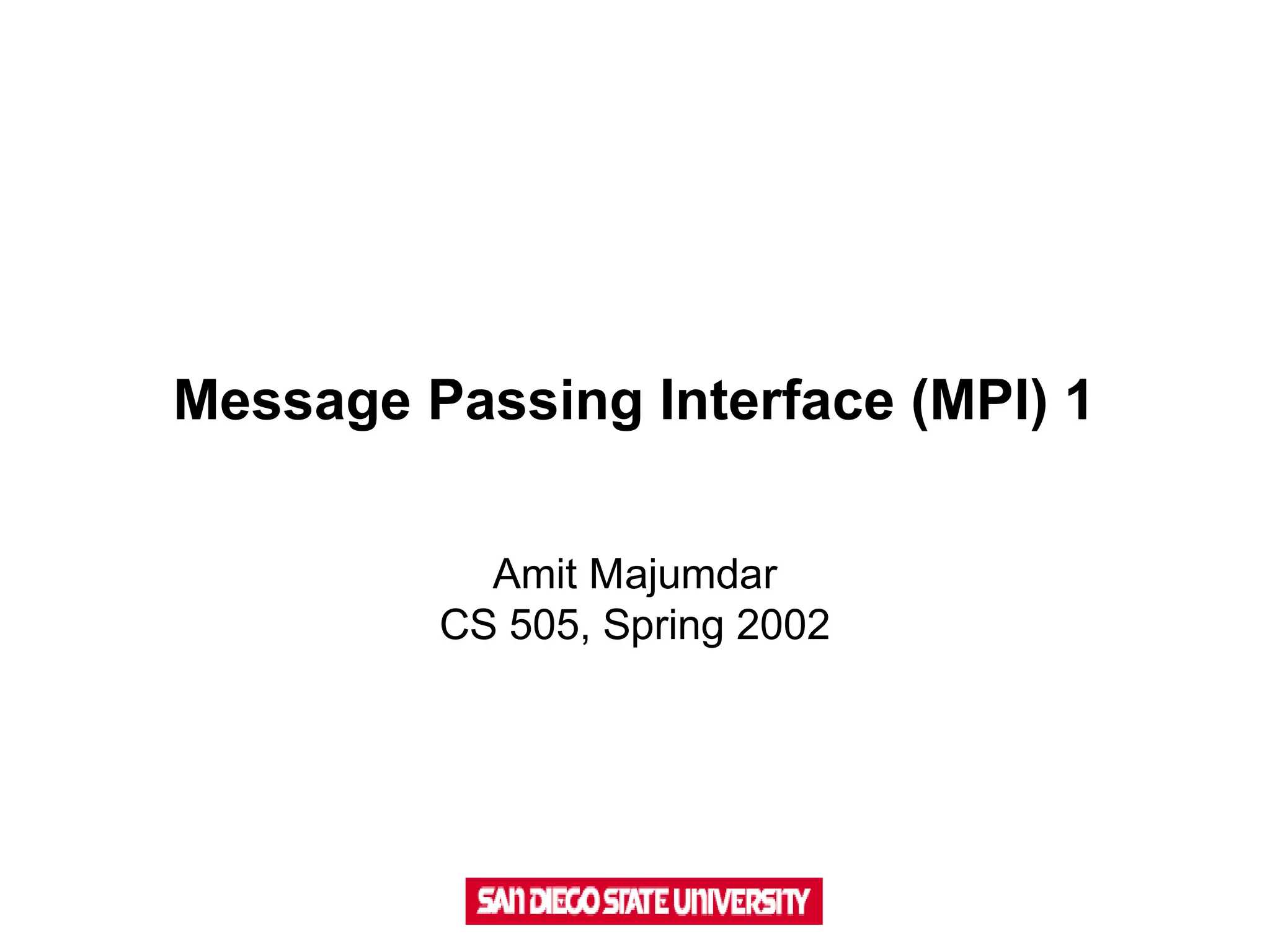 Message Passing Interface (MPI) 1
Amit Majumdar
CS 505, Spring 2002
 