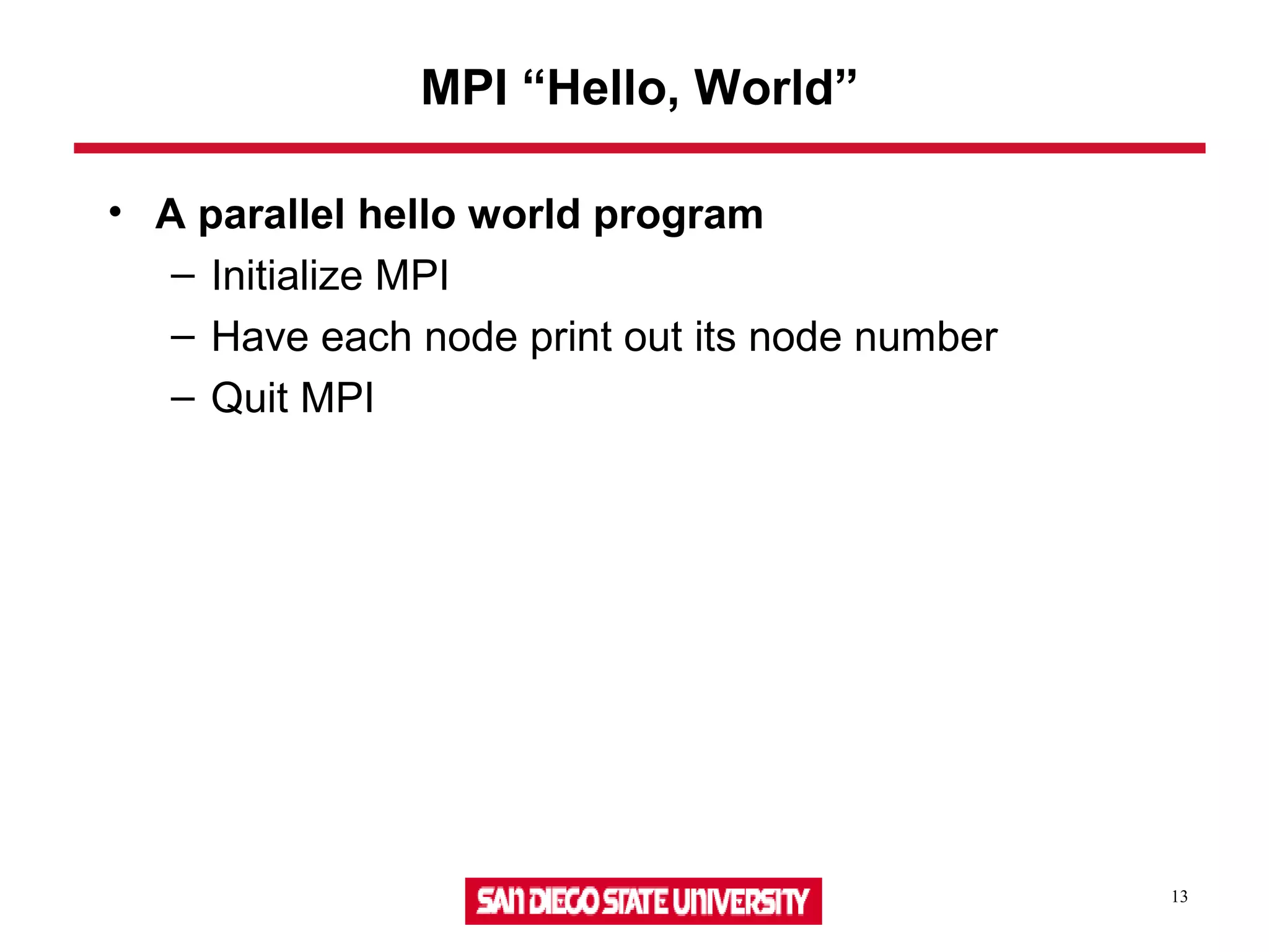 13
MPI “Hello, World”
• A parallel hello world program
– Initialize MPI
– Have each node print out its node number
– Quit MPI
 