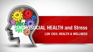 PSYCHOSOCIAL HEALTH and Stress
LSN 1303: HEALTH & WELLNESS
 