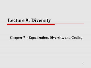 1
Lecture 9: Diversity
Chapter 7 – Equalization, Diversity, and Coding
 