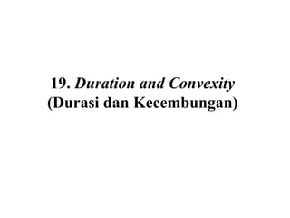 19. Duration and Convexity
(Durasi dan Kecembungan)
 