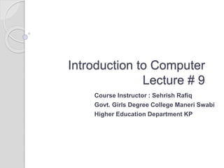 Introduction to Computer
Lecture # 9
Course Instructor : Sehrish Rafiq
Govt. Girls Degree College Maneri Swabi
Higher Education Department KP
 