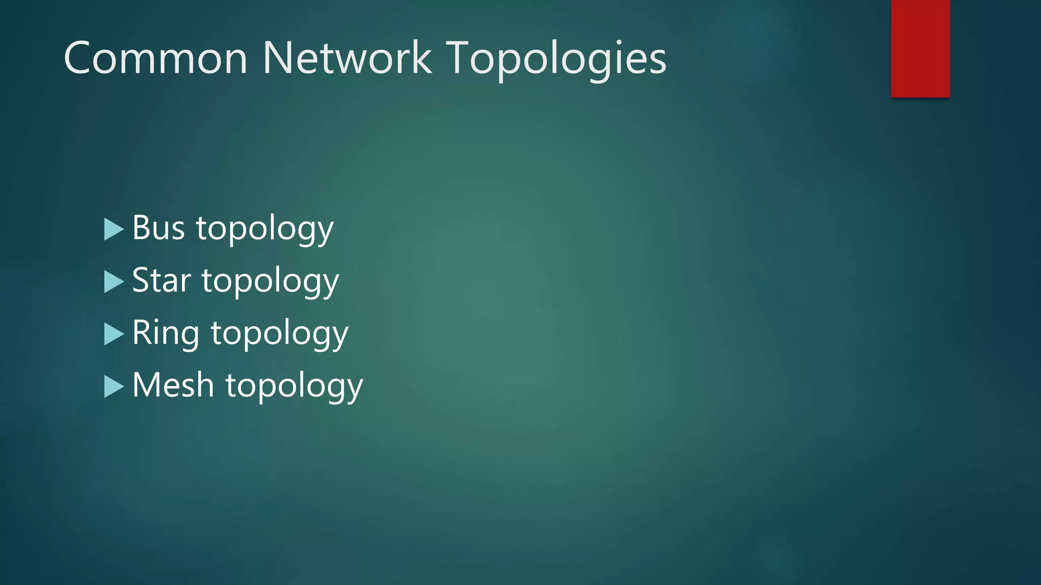 Common Network Topologies
 Bus topology
 Star topology
 Ring topology
 Mesh topology
 