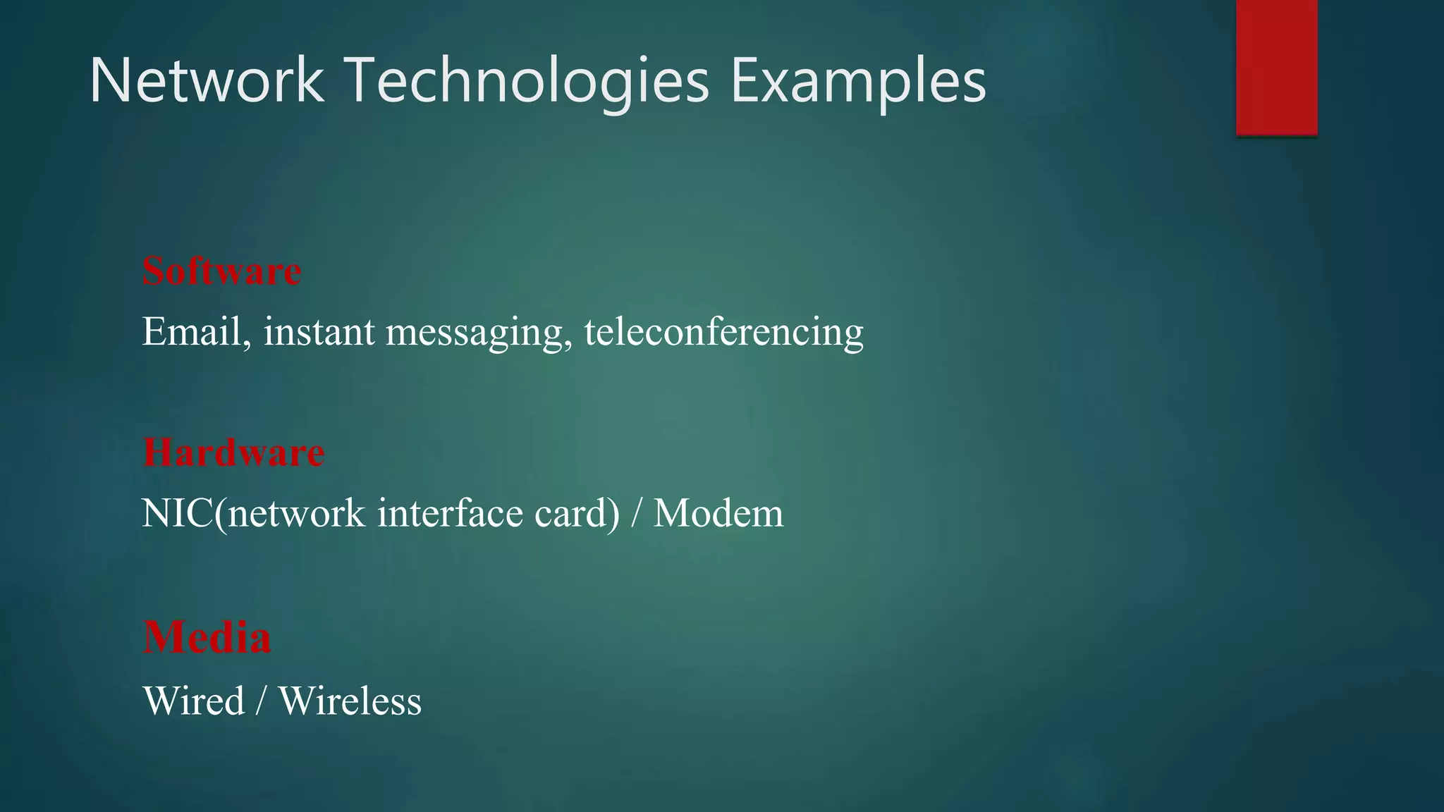Network Technologies Examples
Software
Email, instant messaging, teleconferencing
Hardware
NIC(network interface card) / Modem
Media
Wired / Wireless
 