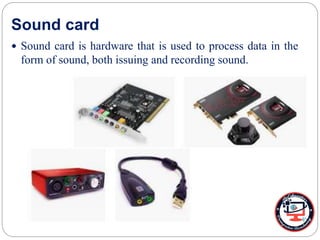 Sound card
 Sound card is hardware that is used to process data in the
form of sound, both issuing and recording sound.
 