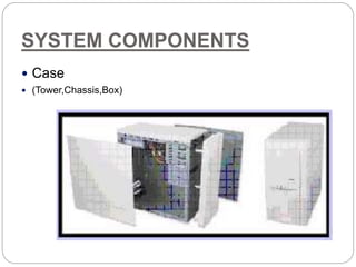 SYSTEM COMPONENTS
 Case
 (Tower,Chassis,Box)
 