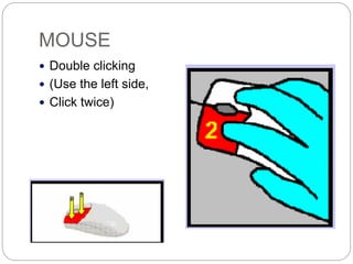 MOUSE
 Double clicking
 (Use the left side,
 Click twice)
 