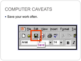 COMPUTER CAVEATS
 Save your work often.
 
