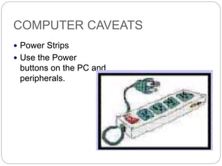 COMPUTER CAVEATS
 Power Strips
 Use the Power
buttons on the PC and
peripherals.
 