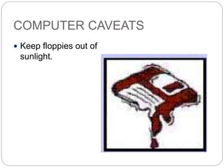 COMPUTER CAVEATS
 Keep floppies out of
sunlight.
 