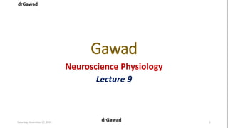 Gawad
Neuroscience Physiology
Lecture 9
Saturday, November 17, 2018 1
 
