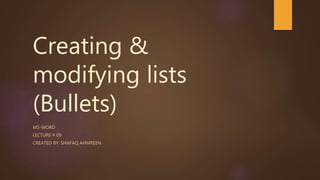 Creating &
modifying lists
(Bullets)
MS-WORD
LECTURE # 09
CREATED BY: SHAFAQ AHMREEN
 