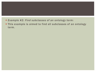  Example #2: Find subclasses of an ontology term:
 This example is aimed to find all subclasses of an ontology
term.
 